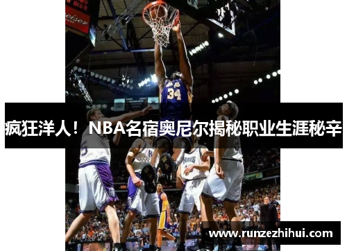 疯狂洋人！NBA名宿奥尼尔揭秘职业生涯秘辛